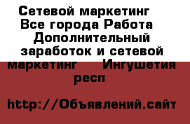 Сетевой маркетинг. - Все города Работа » Дополнительный заработок и сетевой маркетинг   . Ингушетия респ.